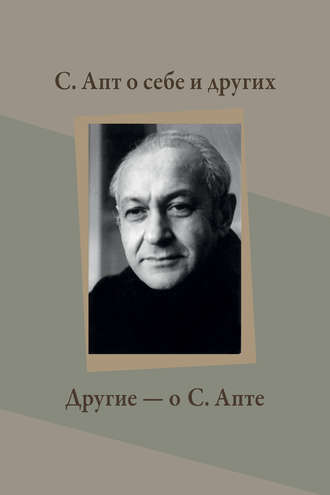 . С. Апт о себе и других. Другие – о С. Апте