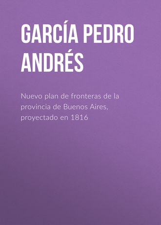 García Pedro Andrés. Nuevo plan de fronteras de la provincia de Buenos Aires, proyectado en 1816