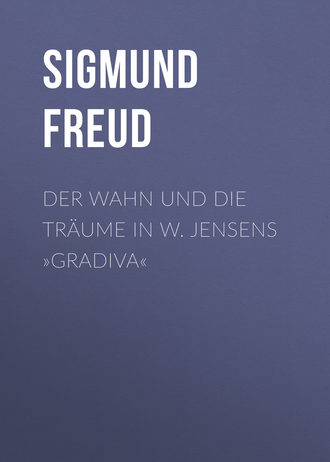 . Der Wahn und die Träume in W. Jensens »Gradiva«