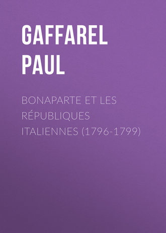Gaffarel Paul. Bonaparte et les Républiques Italiennes (1796-1799)