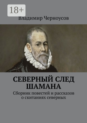 Владимир Анатольевич Черноусов. Северный след Шамана. Сборник повестей и рассказов о скитаниях северных