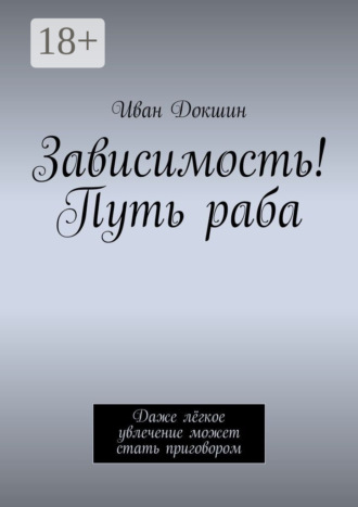 Иван Докшин. Зависимость! Путь раба. Даже лёгкое увлечение может стать приговором