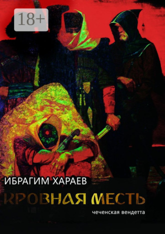 Ибрагим Хараев. Кровная месть. Чеченская вендетта