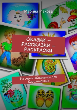 Марина Макова. Сказки – Рассказки – Раскраски. Из серии «Книжечки для Каролиночки»