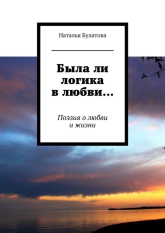 . Была ли логика в любви… Поэзия о любви и жизни