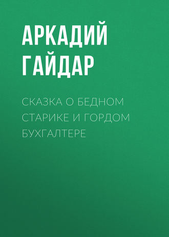Аркадий Гайдар. Сказка о бедном старике и гордом бухгалтере