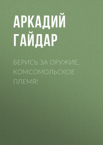 . Берись за оружие, комсомольское племя!