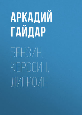 Аркадий Гайдар. Бензин, керосин, лигроин