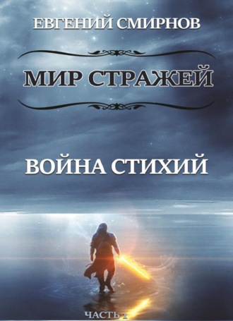 Евгений Александрович Смирнов. Мир Стражей. Война Стихий. Книга I «Луч во Тьме»