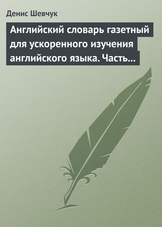 . Английский словарь газетный для ускоренного изучения английского языка. Часть 3 (1800 слов)