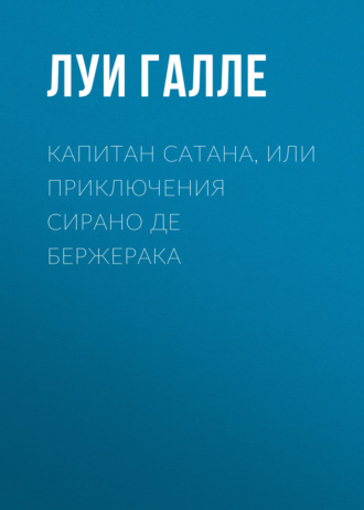 Луи Галле. Капитан Сатана, или Приключения Сирано де Бержерака