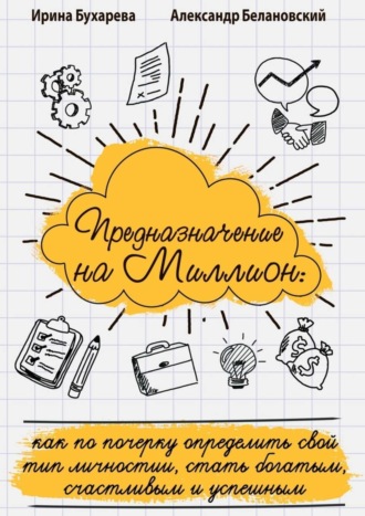 Ирина Бухарева. Предназначение на миллион. Как по почерку определить свой тип личности, стать богатым, счастливым и успешным