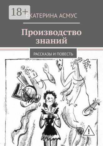 Екатерина Асмус. Производство знаний. Рассказы и повесть
