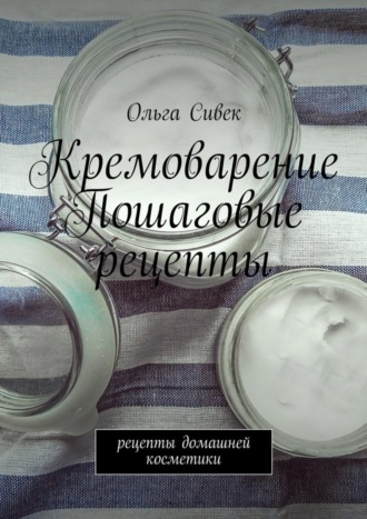 . Кремоварение. Пошаговые рецепты. Рецепты домашней косметики