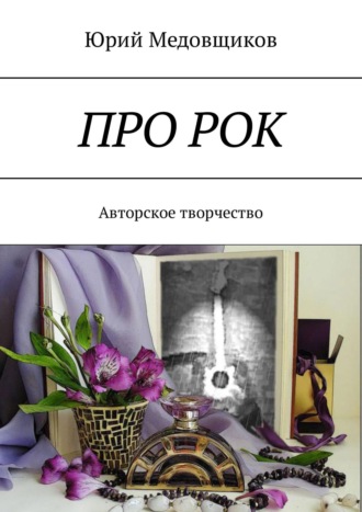 Юрий Медовщиков. Про рок. Авторское творчество
