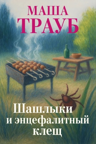 Маша Трауб. Шашлыки и энцефалитный клещ