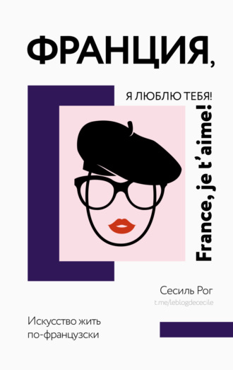 . Франция, я люблю тебя! Искусство жить по-французски