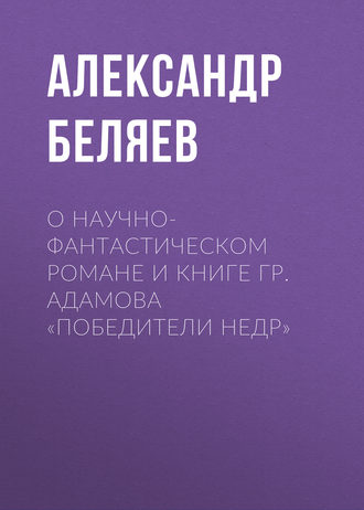 . О научно-фантастическом романе и книге Гр. Адамова «Победители недр»
