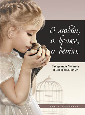 . О любви, о браке, о детях. Священное Писание и церковный опыт
