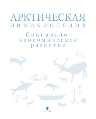 Коллектив авторов. Арктическая энциклопедия. Социально-экономическое развитие