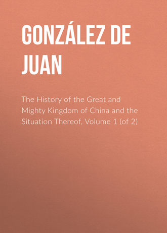 González de Mendoza Juan. The History of the Great and Mighty Kingdom of China and the Situation Thereof, Volume 1 (of 2)