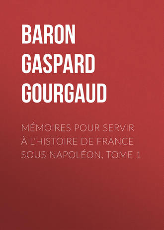 Baron Gaspard Gourgaud. Mémoires pour servir à l'Histoire de France sous Napoléon, Tome 1
