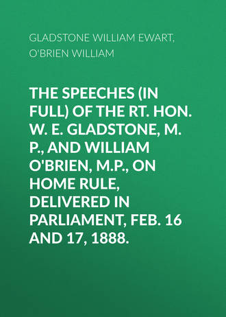 O'Brien William. The Speeches (In Full) of the Rt. Hon. W. E. Gladstone, M.P., and William O'Brien, M.P., on Home Rule, Delivered in Parliament, Feb. 16 and 17, 1888.