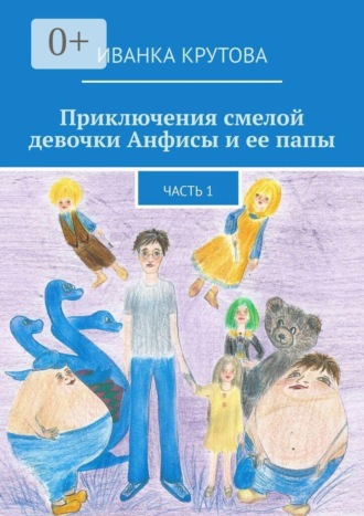 Иванка Крутова. Приключения смелой девочки Анфисы и ее папы. Часть 1