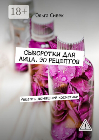 Ольга Сивек. Сыворотки для лица. 90 рецептов. Рецепты домашней косметики