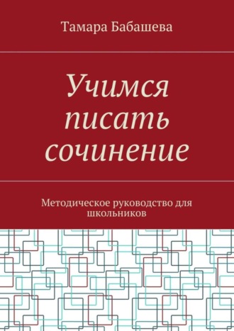 Тамара Бабашева. Учимся писать сочинение. Методическое руководство для школьников