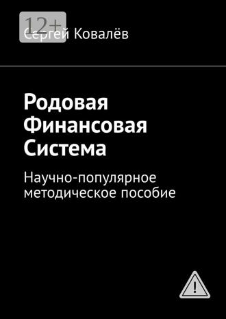 Сергей Александрович Ковалёв. Родовая финансовая система. Научно-популярное методическое пособие