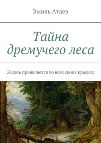 Эмиль Атаев. Тайна дремучего леса. Жизнь проявляется во всех своих красках
