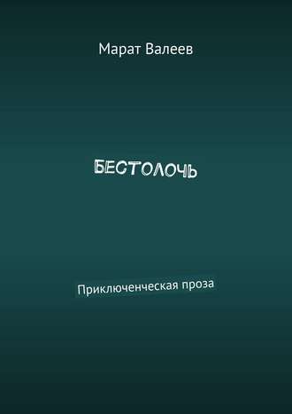 Марат Валеев. Бестолочь. Приключенческая проза