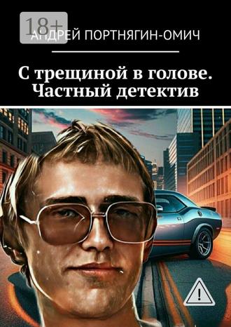 Андрей Портнягин-Омич. С трещиной в голове. Частный детектив