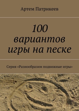 . 100 вариантов игры на песке. Серия «Разнообразим подвижные игры»