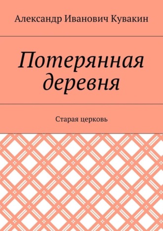 Александр Иванович Кувакин. Потерянная деревня. Старая церковь