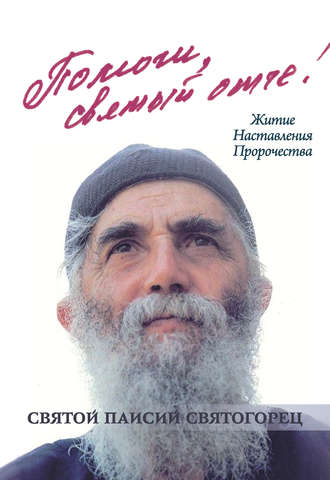 . Помоги, святый отче! Святой Паисий Святогорец. Житие. Наставления. Пророчества