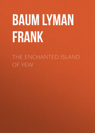 Лаймен Фрэнк Баум. The Enchanted Island of Yew