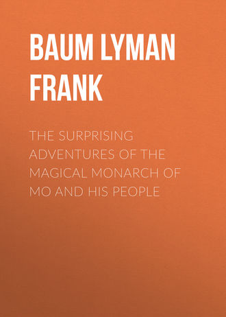 Лаймен Фрэнк Баум. The Surprising Adventures of the Magical Monarch of Mo and His People