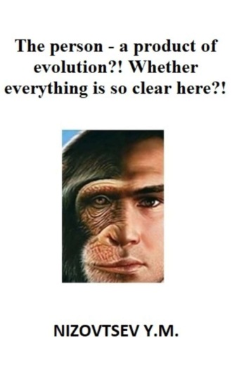 . The person – a product of evolution?! Whether everything is so clear here?!