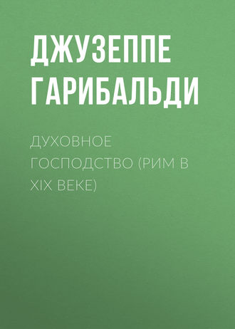 Джузеппе Гарибальди. Духовное господство (Рим в XIX веке)
