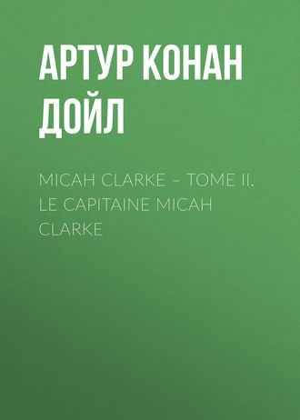 . Micah Clarke – Tome II. Le Capitaine Micah Clarke
