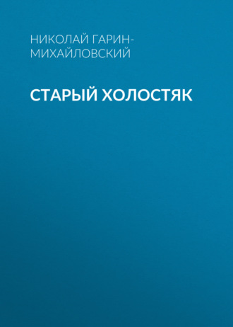 Николай Гарин-Михайловский. Старый холостяк