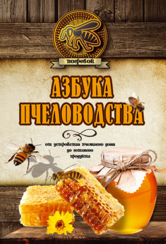 . Азбука пчеловодства. От устройства пчелиного дома до готового продукта