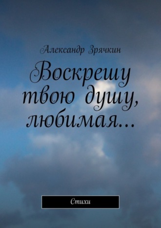 . Воскрешу твою душу, любимая… Стихи