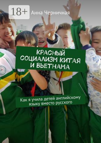 Анна Черничная. Красный социализм Китая и Вьетнама. Как я учила детей английскому языку вместо русского
