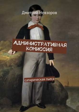 Дмитрий Невзоров. Административная комиссия. Сатирическая пьеса