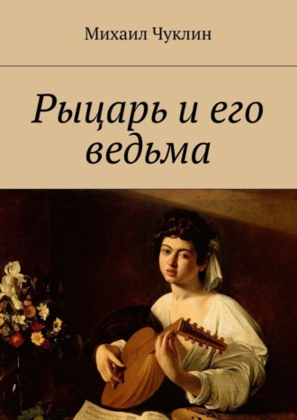 Михаил Андреевич Чуклин. Рыцарь и его ведьма