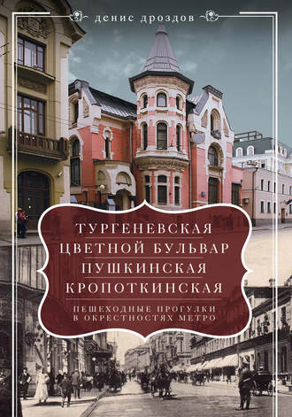 . «Тургеневская», «Цветной бульвар», «Пушкинская», «Кропоткинская». Пешеходные прогулки в окрестностях метро