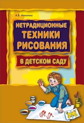 Анжелика Никитина. Нетрадиционные техники рисования в детском саду. Планирование, конспекты занятий